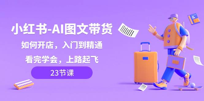 小红书-AI图文带货，如何开店，入门到精通，看完学会，上路起飞！吉晟搞钱-网创项目资源站-副业项目-创业项目-搞钱项目吉晟搞钱