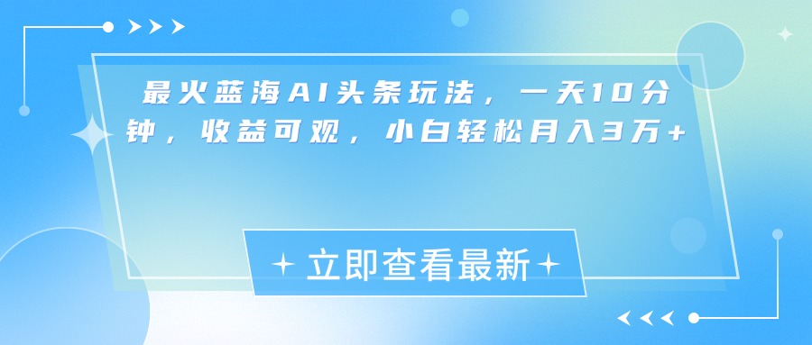 最新蓝海AI头条玩法，一天10分钟，收益可观，小白轻松月入3万+吉晟搞钱-网创项目资源站-副业项目-创业项目-搞钱项目吉晟搞钱