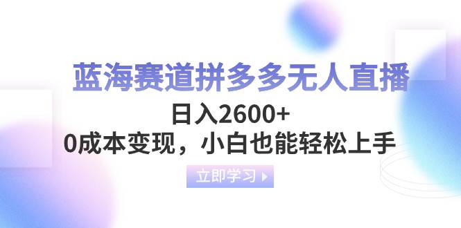 蓝海赛道拼多多无人直播，日入2600+，0成本变现，小白也能轻松上手吉晟搞钱-网创项目资源站-副业项目-创业项目-搞钱项目吉晟搞钱