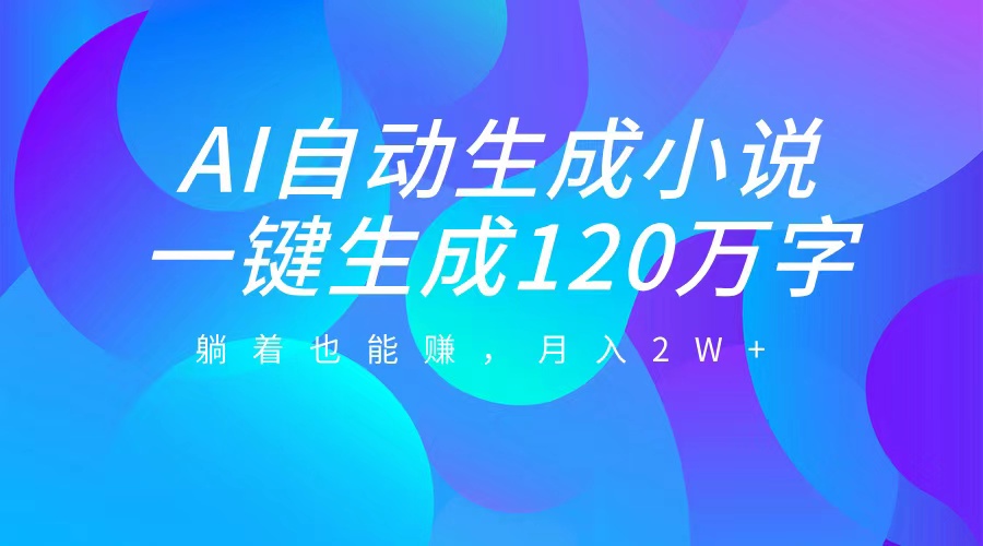 AI自动写小说，一键生成120万字，躺着也能赚，月入2W+吉晟搞钱-网创项目资源站-副业项目-创业项目-搞钱项目吉晟搞钱