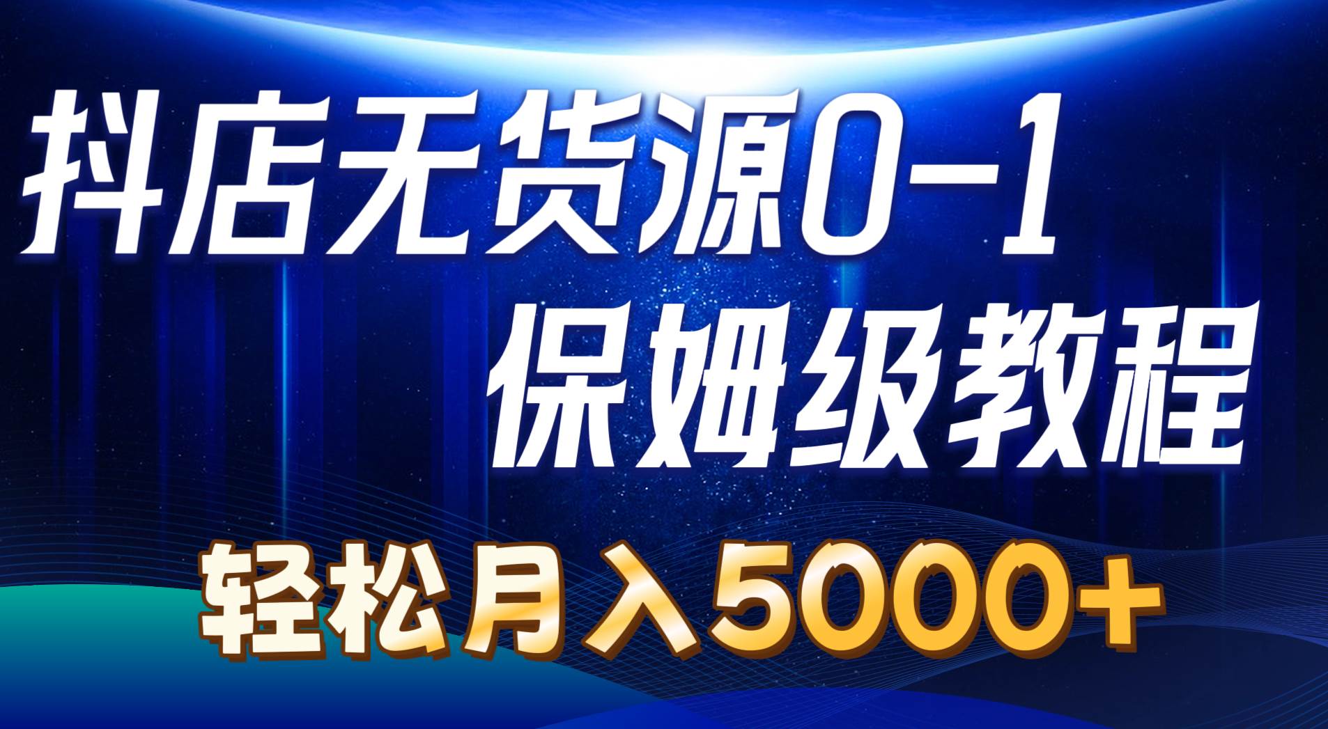 抖店无货源0到1详细实操教程：轻松月入5000+（7节）吉晟搞钱-网创项目资源站-副业项目-创业项目-搞钱项目吉晟搞钱
