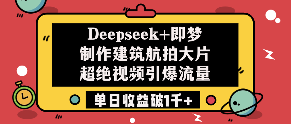 Deepseek+即梦制作建筑航拍大片，超绝视频引爆流量，单日收益破1千+吉晟搞钱-网创项目资源站-副业项目-创业项目-搞钱项目吉晟搞钱