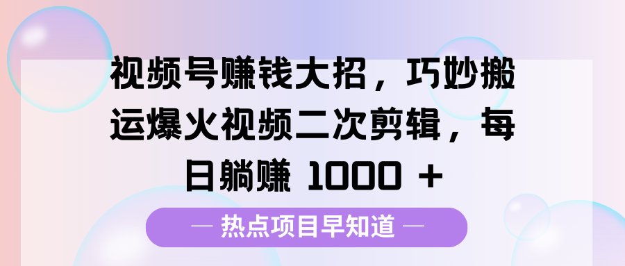 视频号赚钱大招,巧妙搬运爆火视频二次剪辑,每日躺赚 1000 +吉晟搞钱-网创项目资源站-副业项目-创业项目-搞钱项目吉晟搞钱