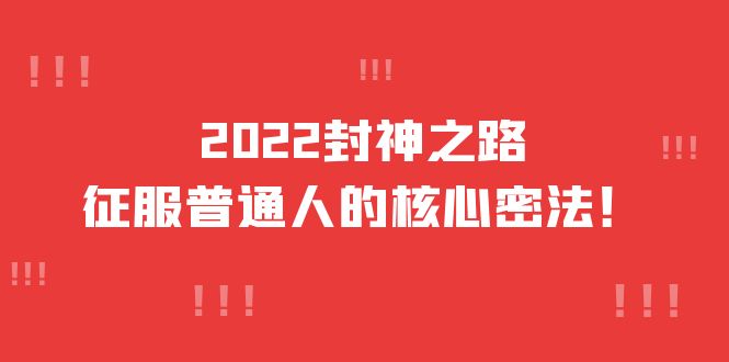 2022封神之路-征服普通人的核心密法，全面打通认知-价值6977元吉晟搞钱-网创项目资源站-副业项目-创业项目-搞钱项目吉晟搞钱