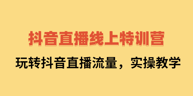 抖音直播线上特训营：玩转抖音直播流量，实操教学吉晟搞钱-网创项目资源站-副业项目-创业项目-搞钱项目吉晟搞钱