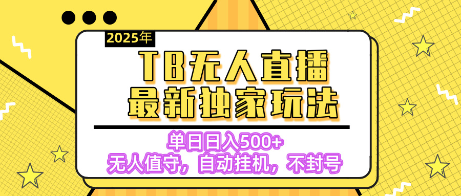 【独家】2025年TB无人直播最新玩法，单日日入500+，无人值守，自动挂机，不封号独家玩法吉晟搞钱-网创项目资源站-副业项目-创业项目-搞钱项目吉晟搞钱