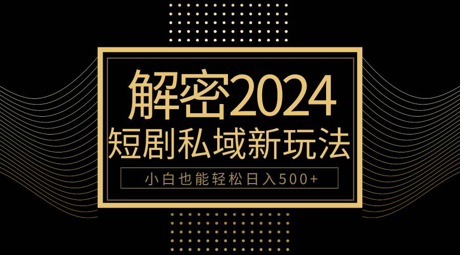 10分钟教会你2024玩转短剧私域变现，小白也能轻松日入500+吉晟搞钱-网创项目资源站-副业项目-创业项目-搞钱项目吉晟搞钱
