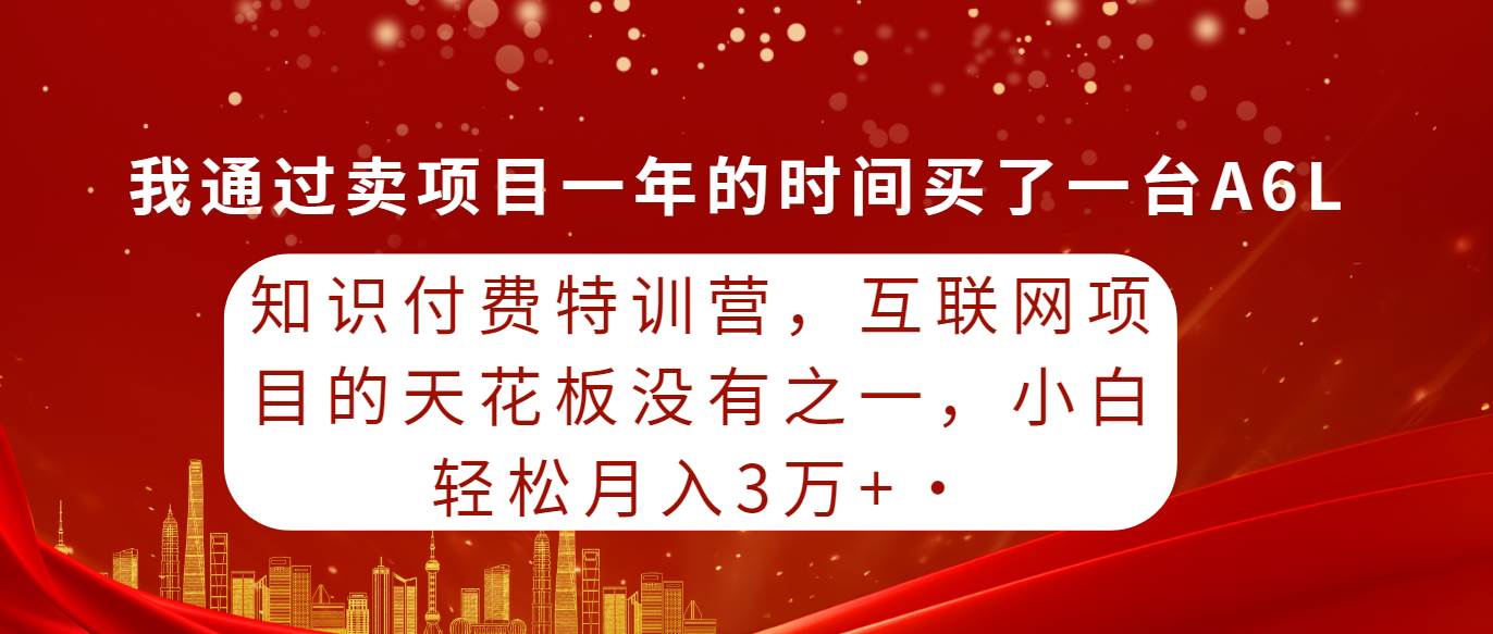 知识付费特训营，互联网项目的天花板，没有之一，小白轻轻松松月入三万+吉晟搞钱-网创项目资源站-副业项目-创业项目-搞钱项目吉晟搞钱