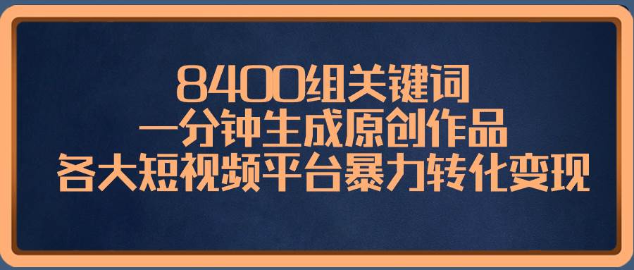 8400组关键词，一分钟生成原创作品，各大短视频平台暴力转化变现吉晟搞钱-网创项目资源站-副业项目-创业项目-搞钱项目吉晟搞钱