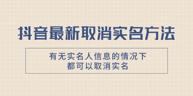 抖音最新取消实名方法，有无实名人信息的情况下都可以取消实名，自测吉晟搞钱-网创项目资源站-副业项目-创业项目-搞钱项目吉晟搞钱