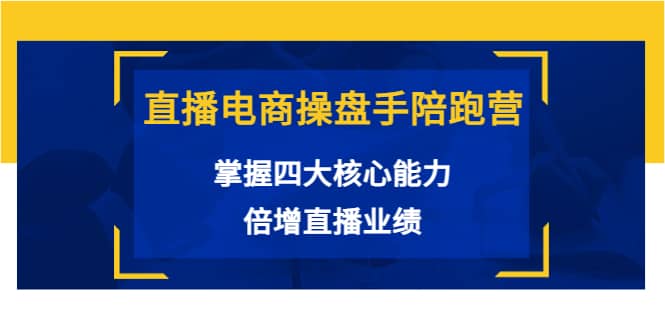 直播电商操盘手陪跑营：掌握四大核心能力，倍增直播业绩（价值980）吉晟搞钱-网创项目资源站-副业项目-创业项目-搞钱项目吉晟搞钱