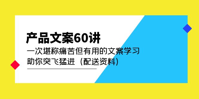 产品文案60讲：一次堪称痛苦但有用的文案学习 助你突飞猛进（配送资料）吉晟搞钱-网创项目资源站-副业项目-创业项目-搞钱项目吉晟搞钱