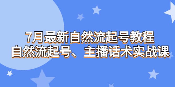 7月最新自然流起号教程，自然流起号、主播话术实战课吉晟搞钱-网创项目资源站-副业项目-创业项目-搞钱项目吉晟搞钱