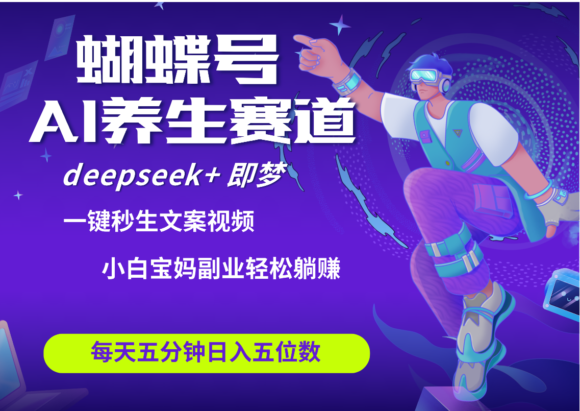 蝴蝶号大健康养生赛道+deepseek AI快速产出爆款视频   起号快  带货超级猛 每天仅需五分钟 变现路子太广了 日入五位数 小白 宝妈 上班族副业 轻松躺赚吉晟搞钱-网创项目资源站-副业项目-创业项目-搞钱项目吉晟搞钱