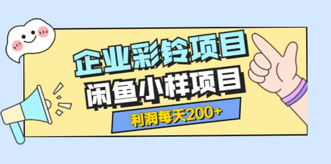 最新企业彩铃项目+闲鱼小样项目，利润每天200+轻轻松松，纯视频拆解玩法吉晟搞钱-网创项目资源站-副业项目-创业项目-搞钱项目吉晟搞钱