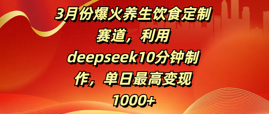 3月份爆火养生饮食定制赛道,利用deepseek10分钟制作,单日最高变现1000+吉晟搞钱-网创项目资源站-副业项目-创业项目-搞钱项目吉晟搞钱