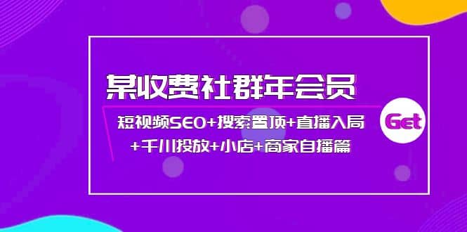 某收费社群年会员：短视频SEO+搜索置顶+直播入局+千川投放+小店+商家自播篇吉晟搞钱-网创项目资源站-副业项目-创业项目-搞钱项目吉晟搞钱