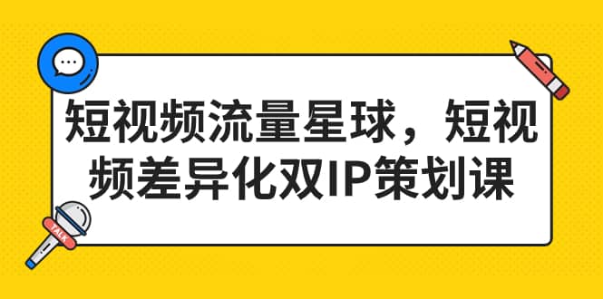 短视频流量星球，短视频差异化双IP策划课（2023新版）吉晟搞钱-网创项目资源站-副业项目-创业项目-搞钱项目吉晟搞钱