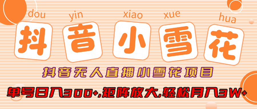 小雪花项目，抖音无人直播，单号日入300+,矩阵放大,轻松月入3W+吉晟搞钱-网创项目资源站-副业项目-创业项目-搞钱项目吉晟搞钱