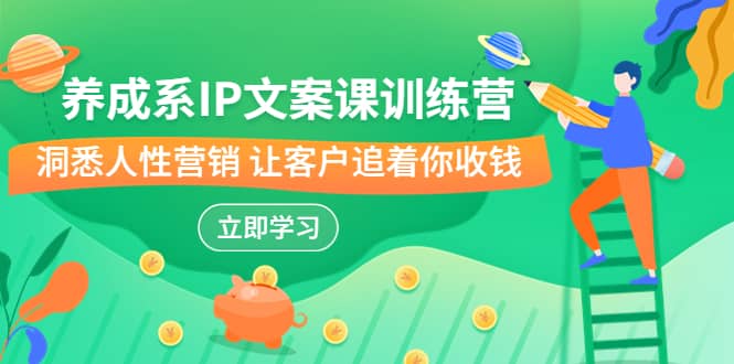 养成系-IP文案课训练营，文案心法的天花板 洞悉人性营销 让客户追着你收钱吉晟搞钱-网创项目资源站-副业项目-创业项目-搞钱项目吉晟搞钱