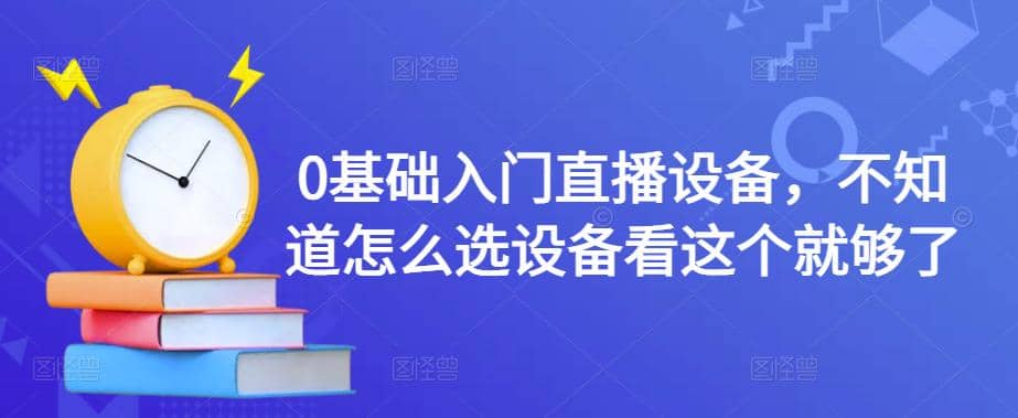0基础入门直播设备，不知道怎么选设备看这个就够了吉晟搞钱-网创项目资源站-副业项目-创业项目-搞钱项目吉晟搞钱