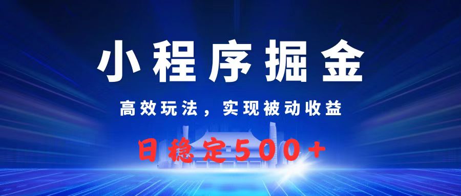 微信小程序掘金，高效玩法实现被动收益，日赚收益500+吉晟搞钱-网创项目资源站-副业项目-创业项目-搞钱项目吉晟搞钱