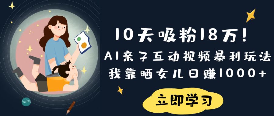 《10天吸粉18万！AI亲子互动视频暴利玩法，我靠晒女儿日赚1000+》吉晟搞钱-网创项目资源站-副业项目-创业项目-搞钱项目吉晟搞钱