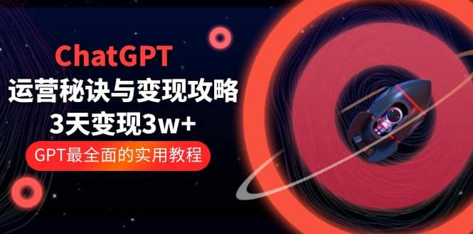 ChatGPT运营-秘诀与变现攻略：3天变现1w+ GPT最全面的实用教程（100节课）吉晟搞钱-网创项目资源站-副业项目-创业项目-搞钱项目吉晟搞钱