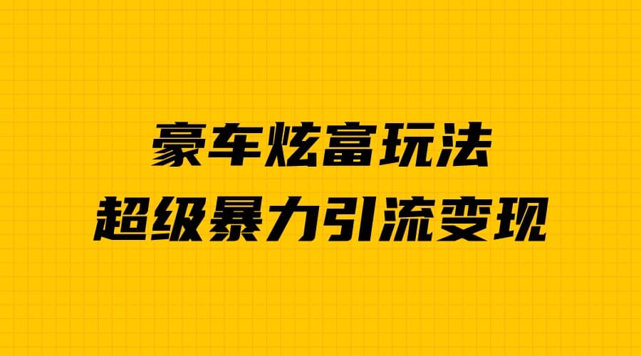 豪车炫富独家玩法，暴力引流多重变现，手把手教学吉晟搞钱-网创项目资源站-副业项目-创业项目-搞钱项目吉晟搞钱