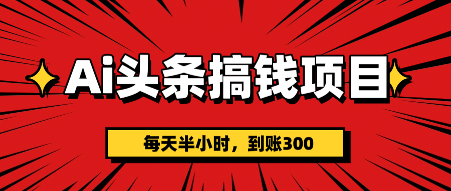 AI头条搞钱项目，一天半小时，到账300+吉晟搞钱-网创项目资源站-副业项目-创业项目-搞钱项目吉晟搞钱