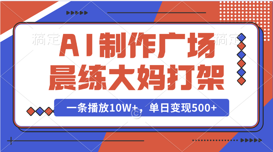 AI制作广场晨练大妈打架，一条播放10W+，单日变现500+吉晟搞钱-网创项目资源站-副业项目-创业项目-搞钱项目吉晟搞钱