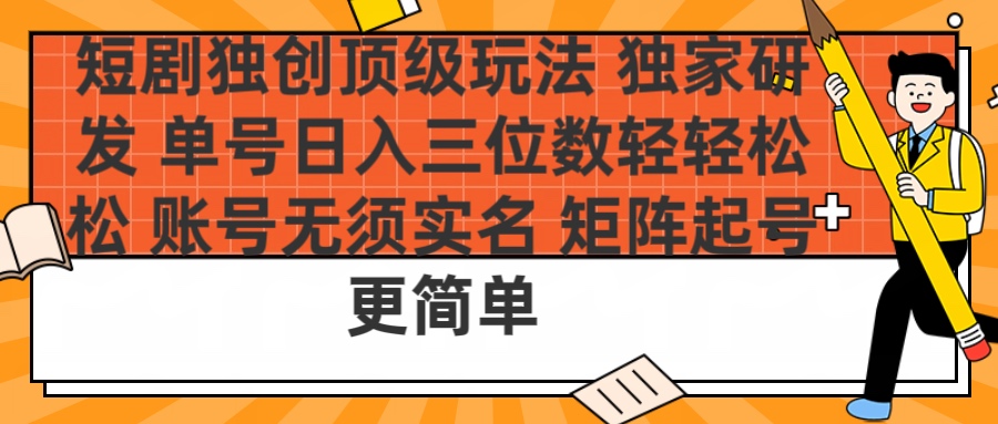 短剧独创顶级玩法 独家研发 单号日入三位数轻轻松松 账号无需实名 矩阵起号更简单吉晟搞钱-网创项目资源站-副业项目-创业项目-搞钱项目吉晟搞钱