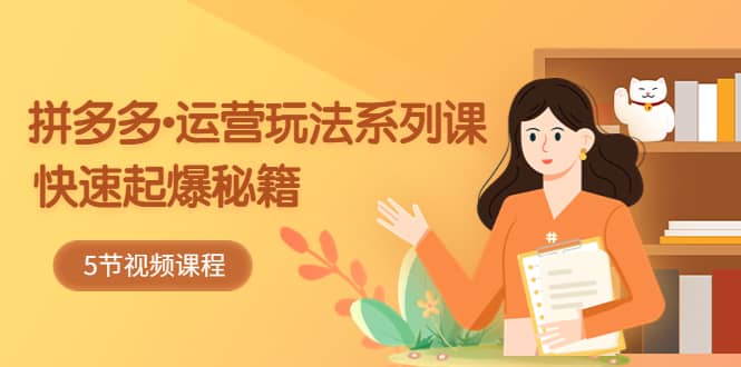 2023拼多多-运营玩法系列课：快速起爆秘籍（5节视频课）吉晟搞钱-网创项目资源站-副业项目-创业项目-搞钱项目吉晟搞钱