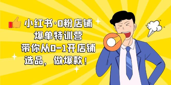 小红书·0粉店铺爆单特训营 带你从0-1开店铺，选品，做爆款（课程+工具包）吉晟搞钱-网创项目资源站-副业项目-创业项目-搞钱项目吉晟搞钱