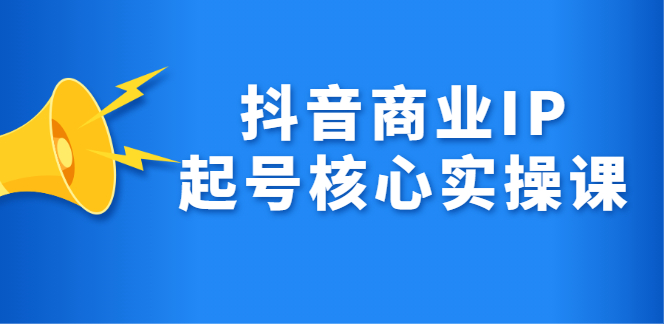 抖音商业IP起号核心实操课，带你玩转算法，流量，内容，架构，变现吉晟搞钱-网创项目资源站-副业项目-创业项目-搞钱项目吉晟搞钱