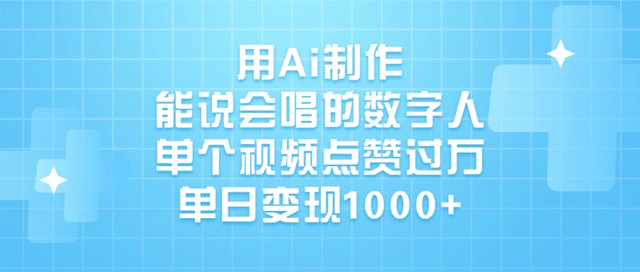 用Ai制作，能说会唱的数字人，单个视频点赞过万，单日变现1000+吉晟搞钱-网创项目资源站-副业项目-创业项目-搞钱项目吉晟搞钱