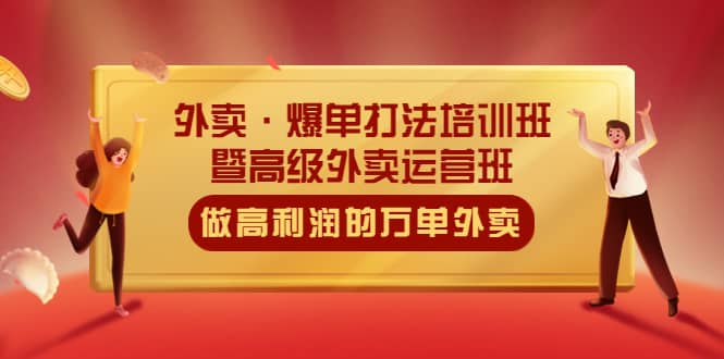 外卖·爆单打法培训班·暨高级外卖运营班：手把手教你做高利润的万单外卖吉晟搞钱-网创项目资源站-副业项目-创业项目-搞钱项目吉晟搞钱