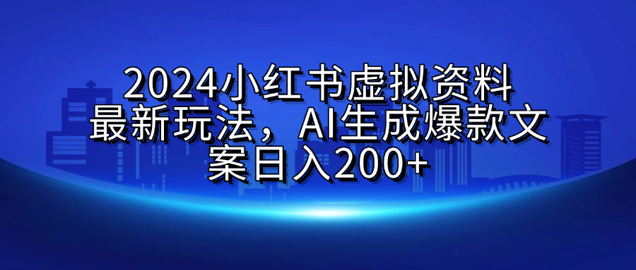 2024小红书虚拟资料最新玩法，AI生成爆款文案日入200+吉晟搞钱-网创项目资源站-副业项目-创业项目-搞钱项目吉晟搞钱