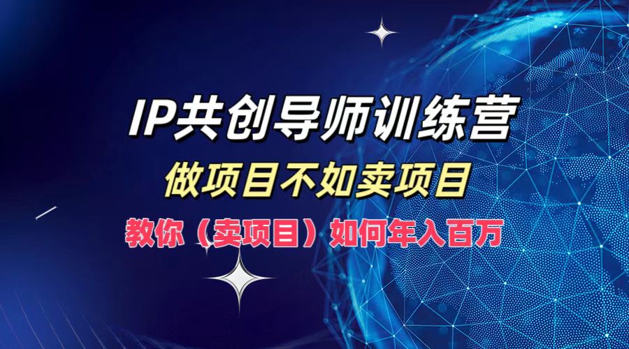 IP共创导师训练营，如何实现年入百万，做项目不如卖项目，教你（卖项目）吉晟搞钱-网创项目资源站-副业项目-创业项目-搞钱项目吉晟搞钱