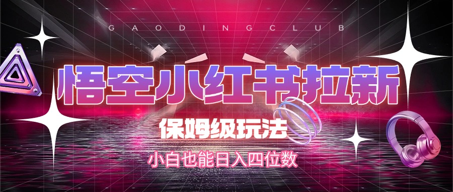 悟空小红书拉新，保姆级玩法，小白也能日入四位数吉晟搞钱-网创项目资源站-副业项目-创业项目-搞钱项目吉晟搞钱