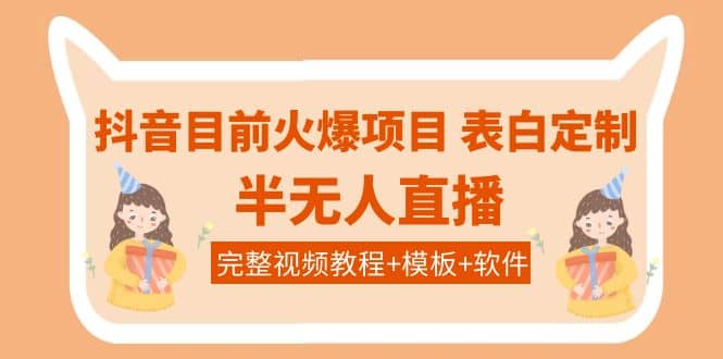 抖音目前火爆项目-表白定制：半无人直播，完整视频教程+模板+软件！吉晟搞钱-网创项目资源站-副业项目-创业项目-搞钱项目吉晟搞钱