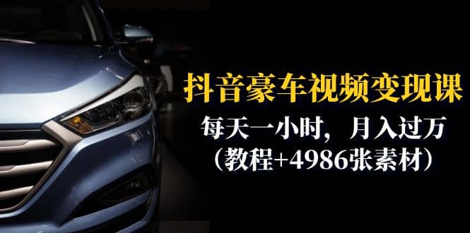 抖音豪车视频变现分享课：每天一小时，月入过万（教程+4986张素材）吉晟搞钱-网创项目资源站-副业项目-创业项目-搞钱项目吉晟搞钱