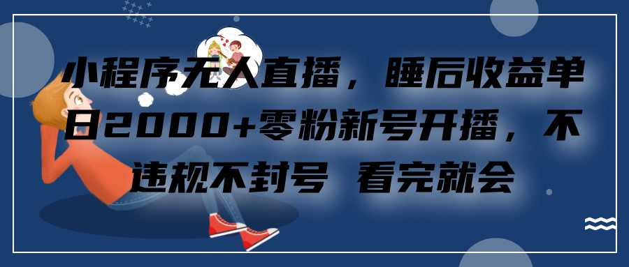 小程序无人直播，零粉新号开播，不违规不封号 看完就会+睡后收益单日2000吉晟搞钱-网创项目资源站-副业项目-创业项目-搞钱项目吉晟搞钱
