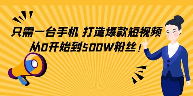 只需一台手机，轻松打造爆款短视频，从0开始到500W粉丝吉晟搞钱-网创项目资源站-副业项目-创业项目-搞钱项目吉晟搞钱
