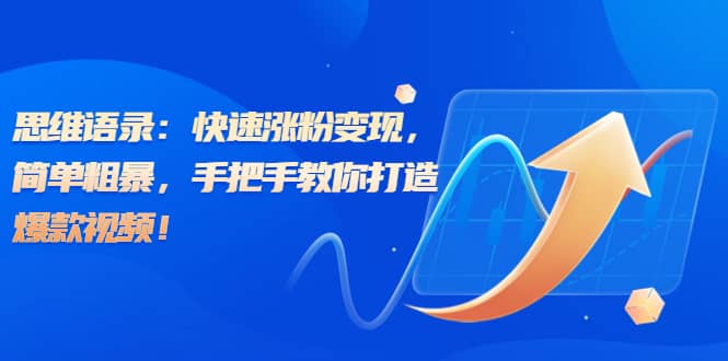 思维语录：快速涨粉变现，简单粗暴，手把手教你打造爆款视频吉晟搞钱-网创项目资源站-副业项目-创业项目-搞钱项目吉晟搞钱