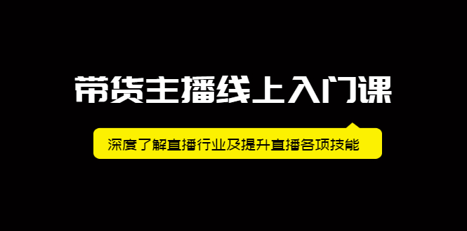 带货主播线上入门课，深度了解直播行业及提升直播各项技能吉晟搞钱-网创项目资源站-副业项目-创业项目-搞钱项目吉晟搞钱
