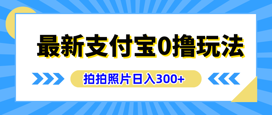 最新支付宝0撸玩法,拍照轻松赚收益,日入300+有手机就能做吉晟搞钱-网创项目资源站-副业项目-创业项目-搞钱项目吉晟搞钱