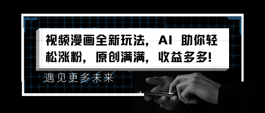 视频漫画全新玩法，AI 助你轻松涨粉，原创满满，收益多多！吉晟搞钱-网创项目资源站-副业项目-创业项目-搞钱项目吉晟搞钱