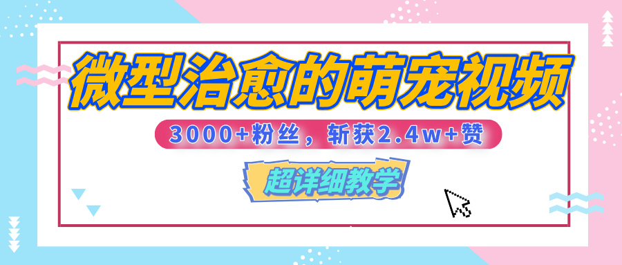【揭秘】微型治愈的萌宠视频，3000+粉丝，6秒的视频、斩获2.4w+赞【附详细教程】吉晟搞钱-网创项目资源站-副业项目-创业项目-搞钱项目吉晟搞钱