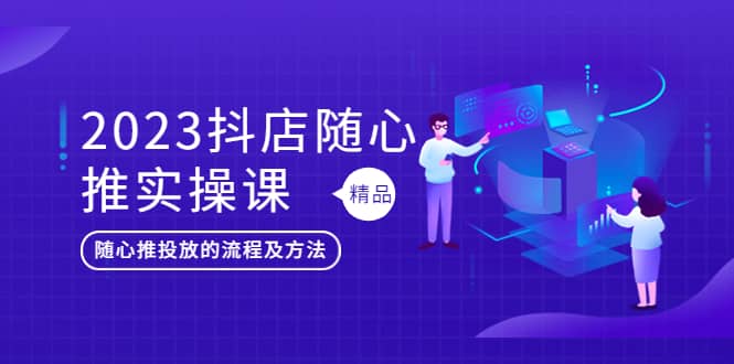 2023抖店随心推实操课，搞懂抖音小店随心推投放的流程及方法吉晟搞钱-网创项目资源站-副业项目-创业项目-搞钱项目吉晟搞钱
